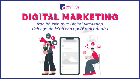 Trọn bộ kiến thức Digital Marketing tích hợp đa kênh